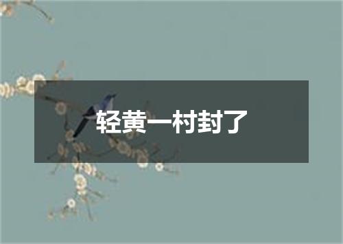 轻黄一村封了
