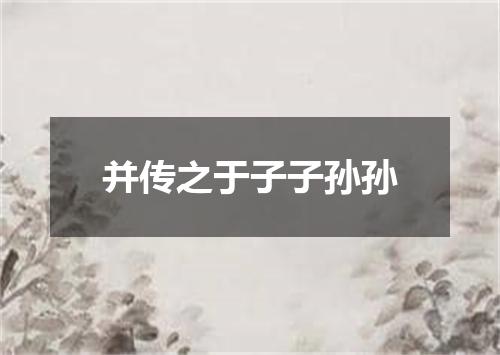 并传之于子子孙孙