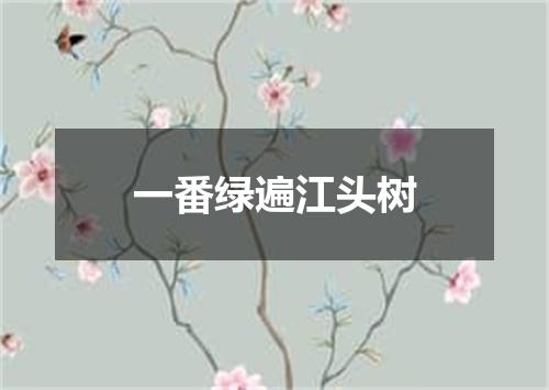 一番绿遍江头树