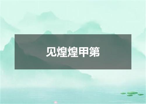 见煌煌甲第