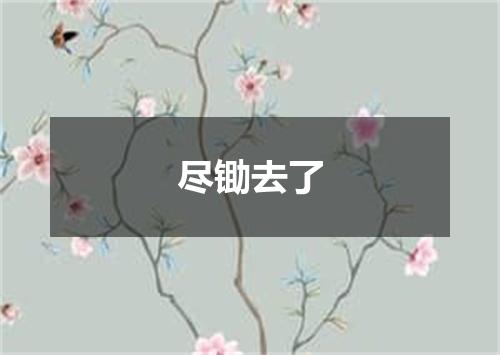 尽锄去了