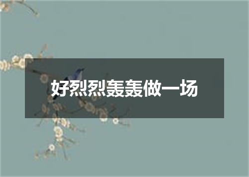 好烈烈轰轰做一场