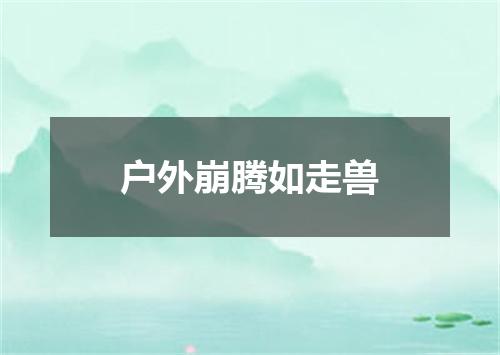户外崩腾如走兽