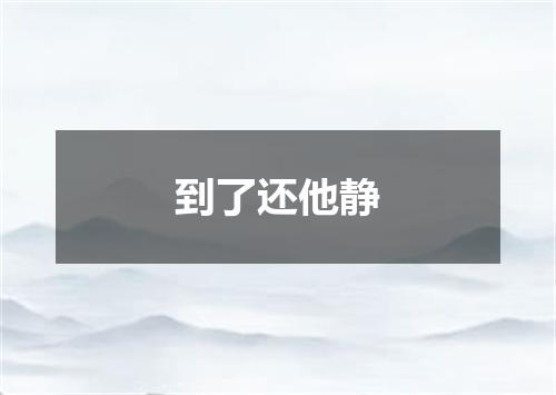 到了还他静