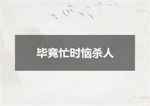 毕竟忙时恼杀人
