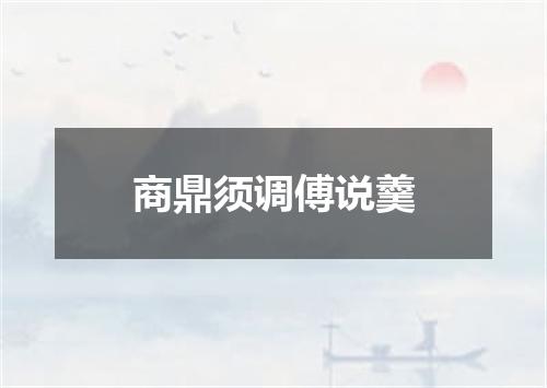 商鼎须调傅说羹