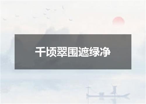 千顷翠围遮绿净