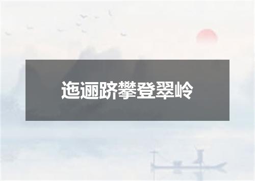 迤逦跻攀登翠岭