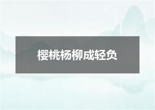 樱桃杨柳成轻负