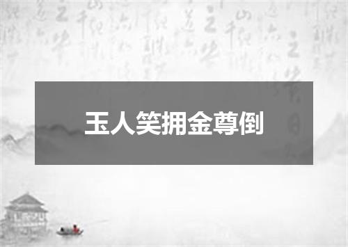 玉人笑拥金尊倒