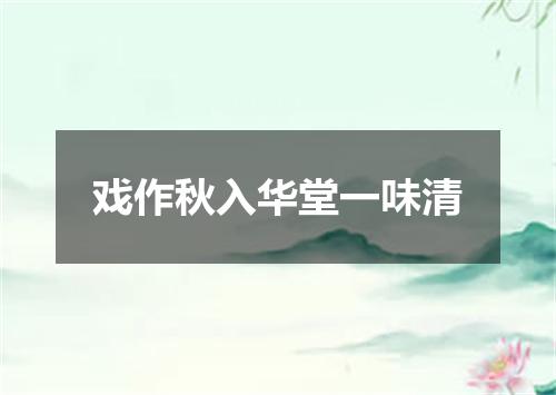 戏作秋入华堂一味清