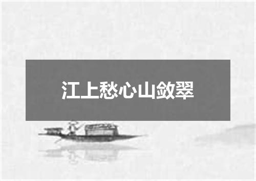 江上愁心山敛翠