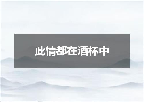 此情都在酒杯中