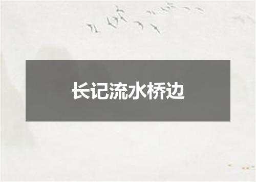 长记流水桥边