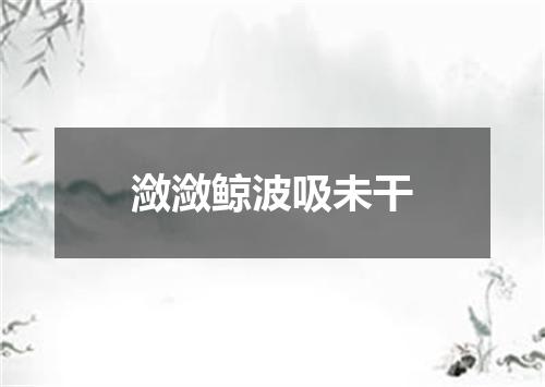 潋潋鲸波吸未干