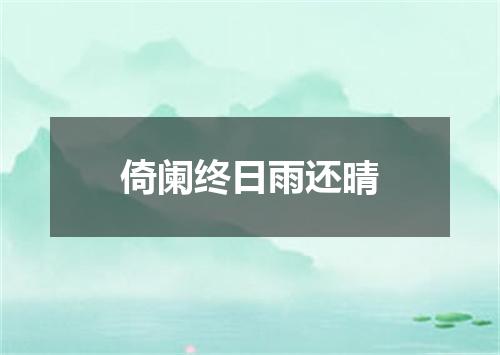 倚阑终日雨还晴