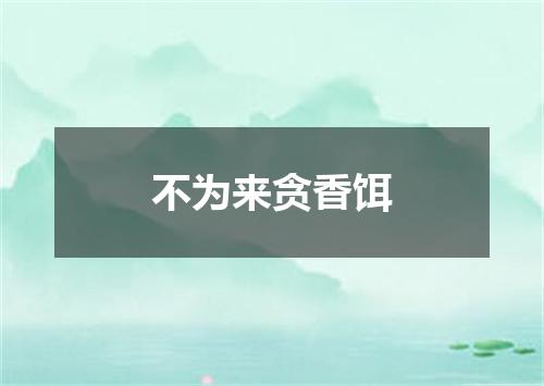 不为来贪香饵