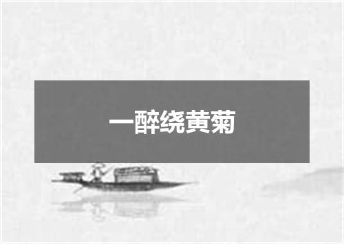 一醉绕黄菊