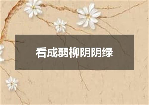 看成弱柳阴阴绿