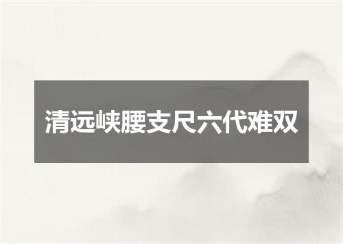 清远峡腰支尺六代难双