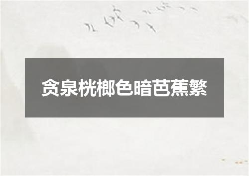 贪泉桄榔色暗芭蕉繁