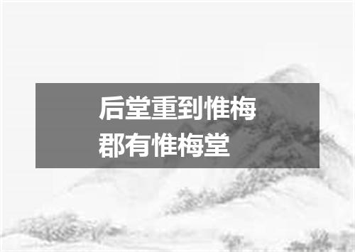 后堂重到惟梅郡有惟梅堂