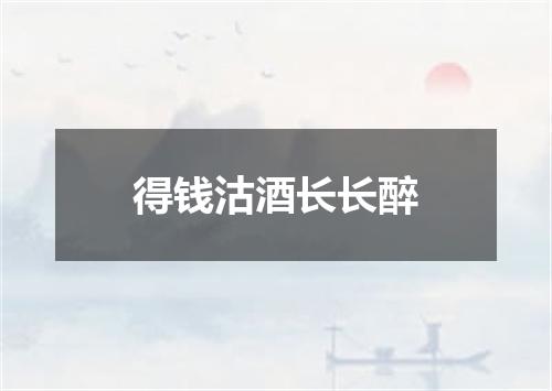 得钱沽酒长长醉