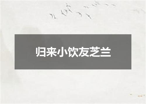 归来小饮友芝兰
