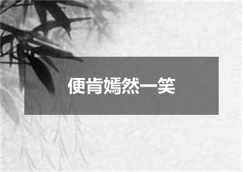 便肯嫣然一笑