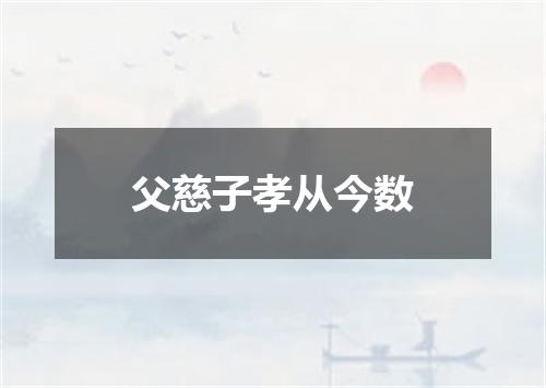父慈子孝从今数