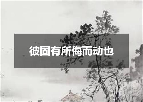 彼固有所侮而动也