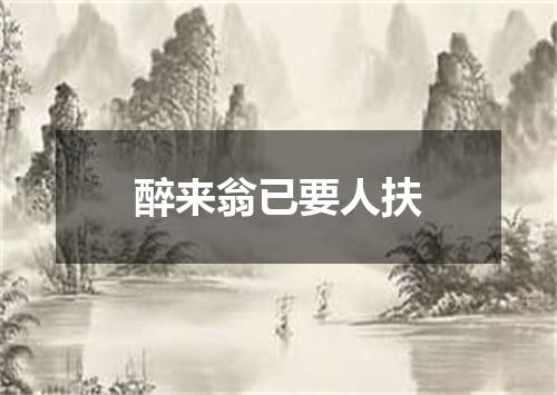 醉来翁已要人扶