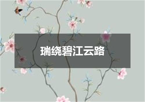 瑞绕碧江云路