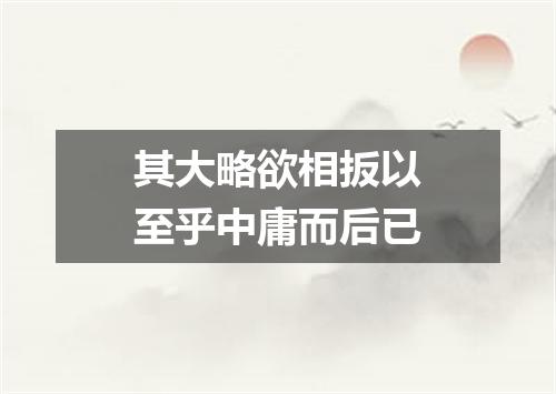 其大略欲相扳以至乎中庸而后已