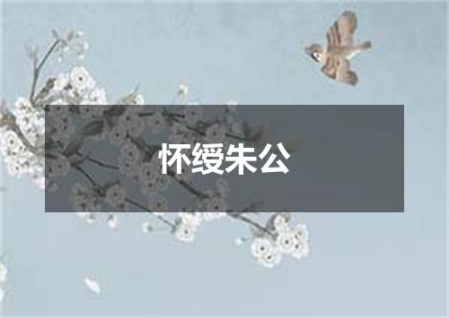 怀绶朱公
