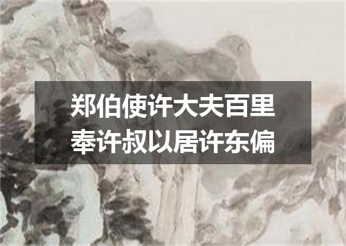 郑伯使许大夫百里奉许叔以居许东偏