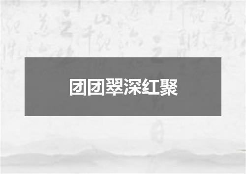 团团翠深红聚