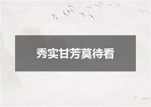 秀实甘芳莫待看