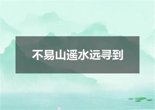不易山遥水远寻到