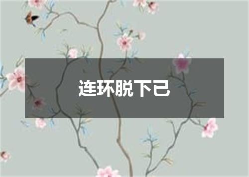 连环脱下已