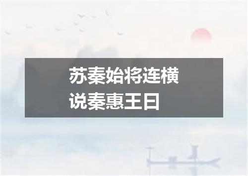苏秦始将连横说秦惠王曰