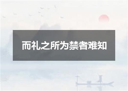 而礼之所为禁者难知