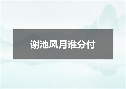 谢池风月谁分付