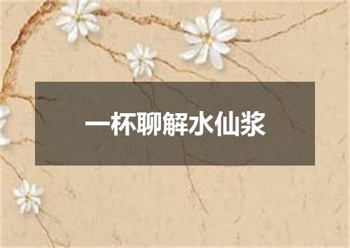 一杯聊解水仙浆