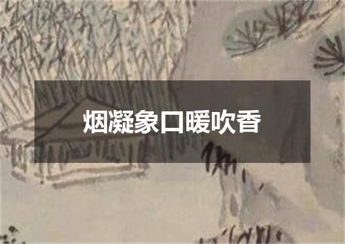 烟凝象口暖吹香