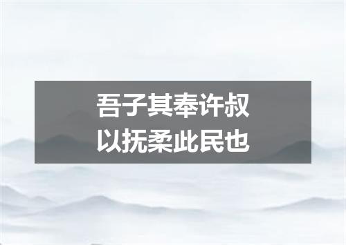 吾子其奉许叔以抚柔此民也