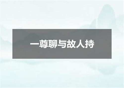 一尊聊与故人持
