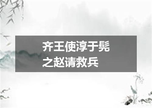 齐王使淳于髡之赵请救兵