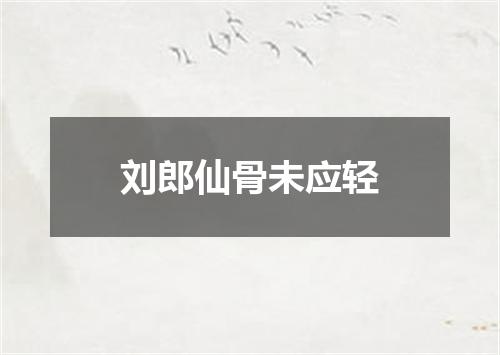刘郎仙骨未应轻