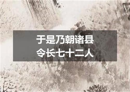 于是乃朝诸县令长七十二人